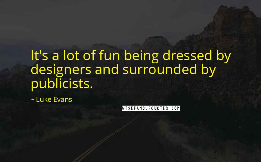 Luke Evans Quotes: It's a lot of fun being dressed by designers and surrounded by publicists.