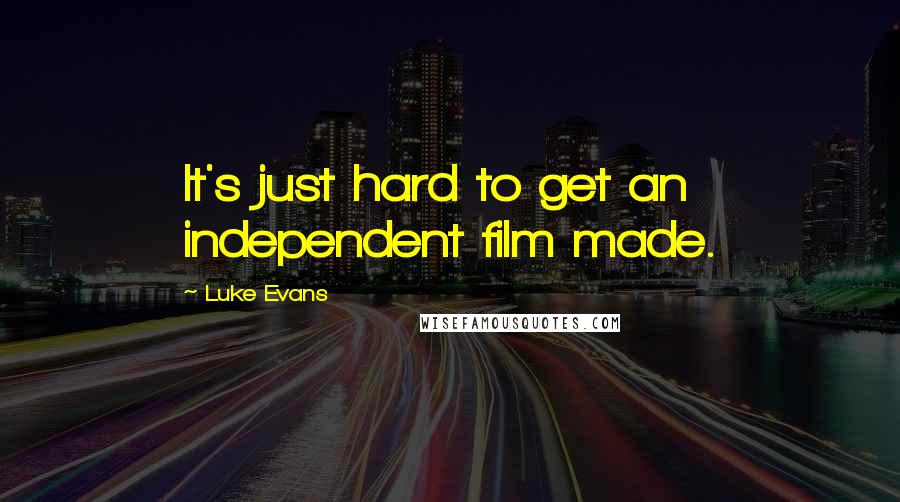Luke Evans Quotes: It's just hard to get an independent film made.