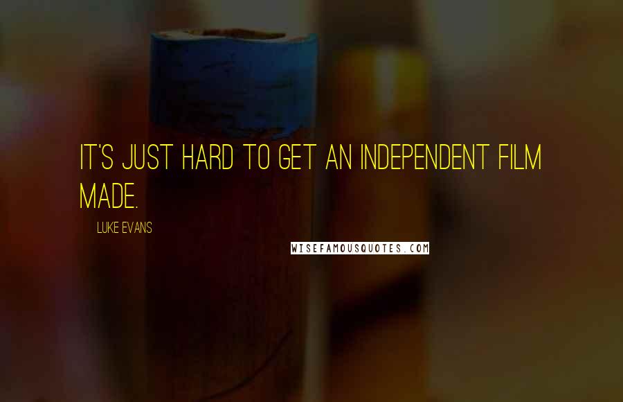 Luke Evans Quotes: It's just hard to get an independent film made.