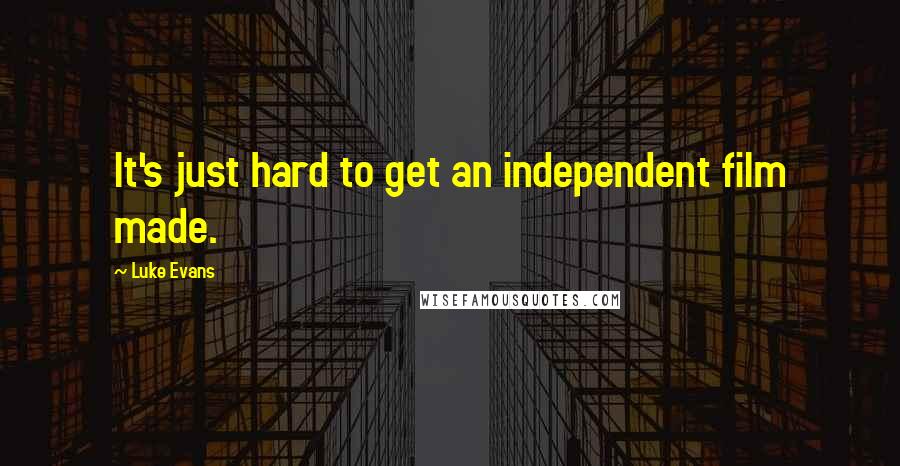 Luke Evans Quotes: It's just hard to get an independent film made.