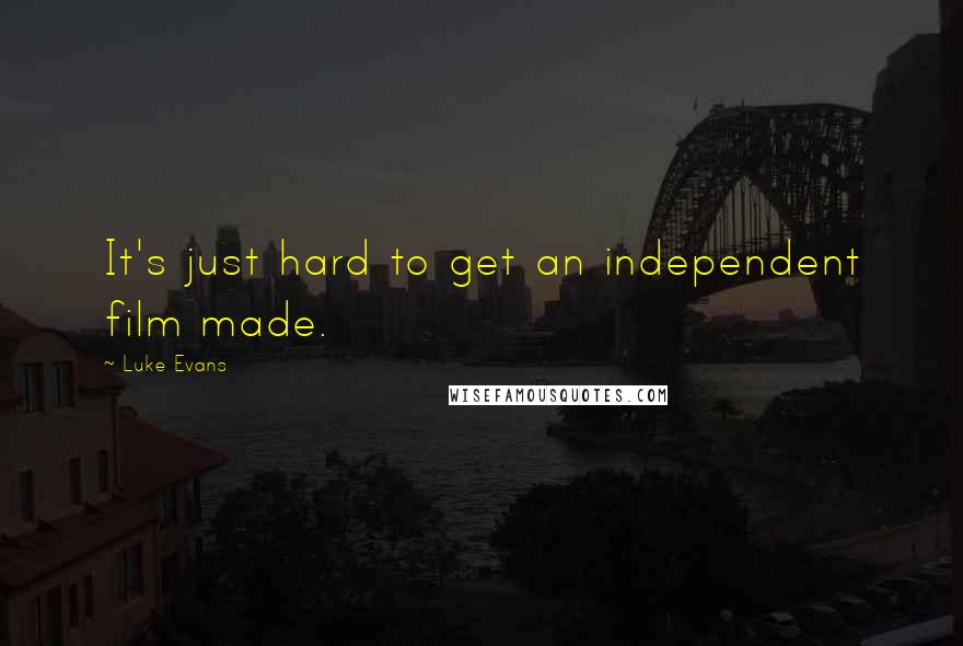Luke Evans Quotes: It's just hard to get an independent film made.