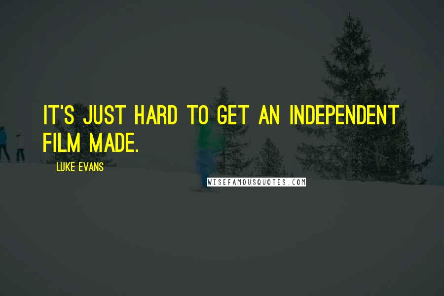 Luke Evans Quotes: It's just hard to get an independent film made.