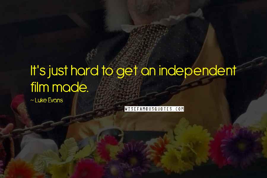 Luke Evans Quotes: It's just hard to get an independent film made.