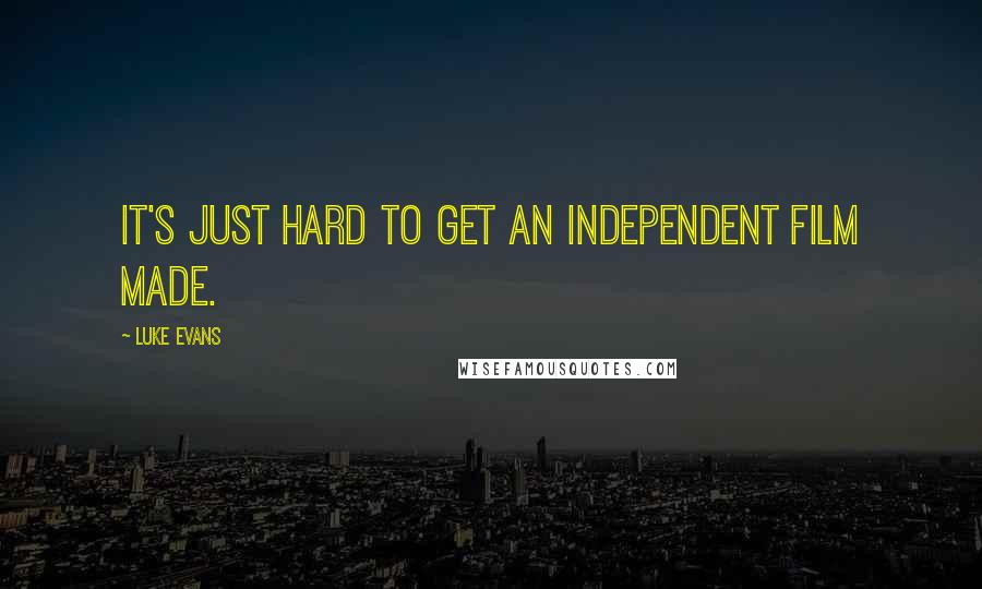 Luke Evans Quotes: It's just hard to get an independent film made.