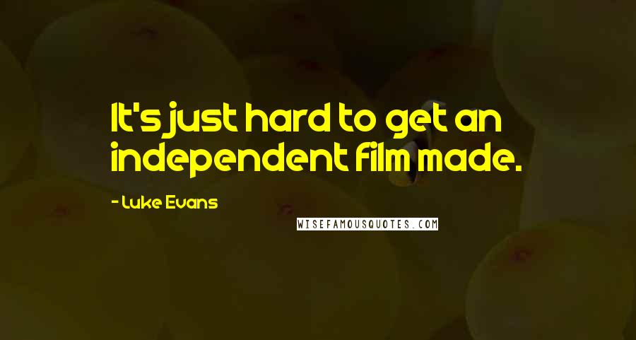 Luke Evans Quotes: It's just hard to get an independent film made.