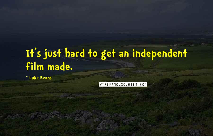 Luke Evans Quotes: It's just hard to get an independent film made.