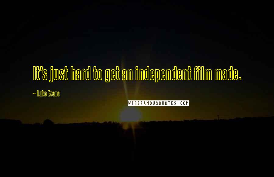 Luke Evans Quotes: It's just hard to get an independent film made.