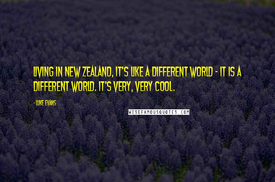 Luke Evans Quotes: Living in New Zealand, it's like a different world - it is a different world. It's very, very cool.