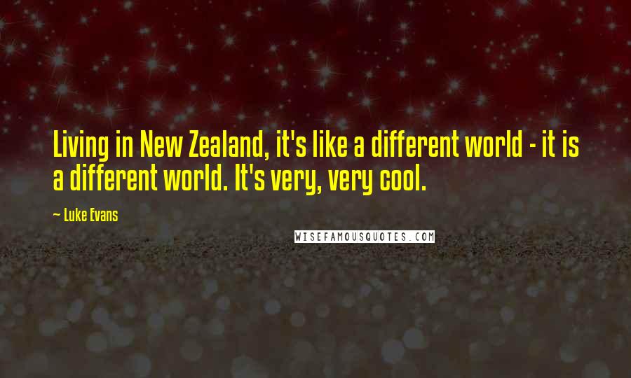 Luke Evans Quotes: Living in New Zealand, it's like a different world - it is a different world. It's very, very cool.