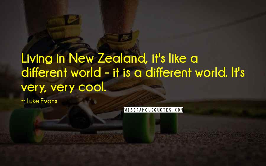 Luke Evans Quotes: Living in New Zealand, it's like a different world - it is a different world. It's very, very cool.