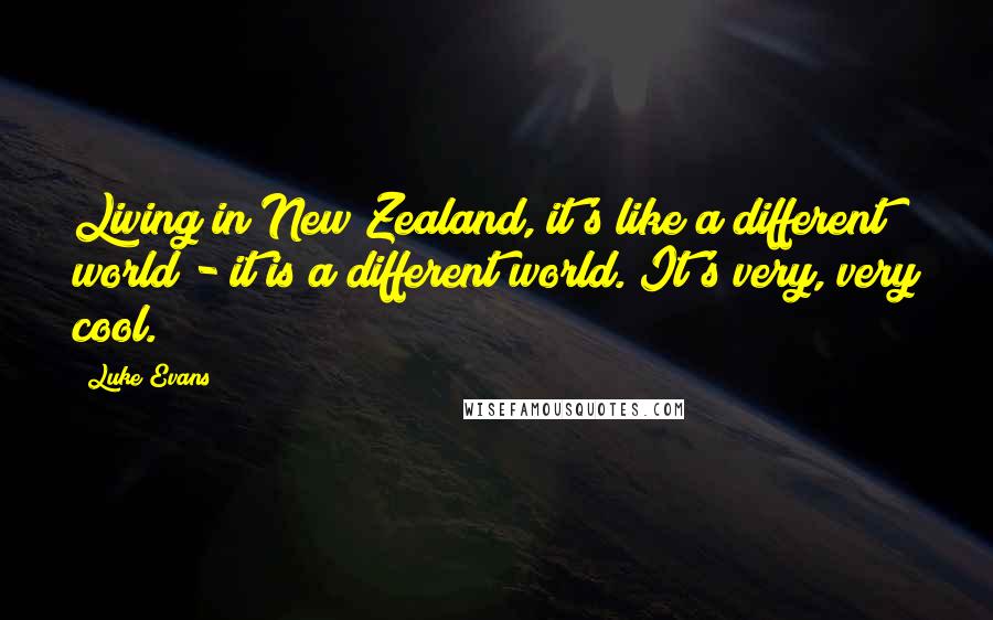 Luke Evans Quotes: Living in New Zealand, it's like a different world - it is a different world. It's very, very cool.