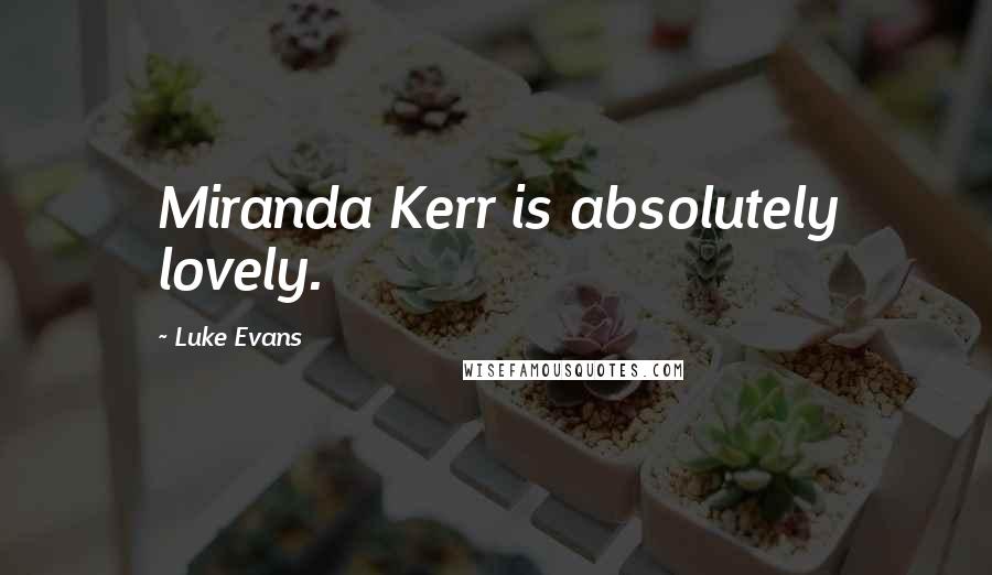 Luke Evans Quotes: Miranda Kerr is absolutely lovely.