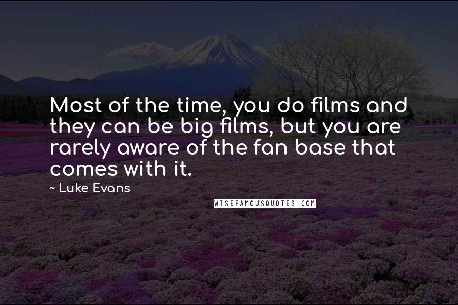 Luke Evans Quotes: Most of the time, you do films and they can be big films, but you are rarely aware of the fan base that comes with it.