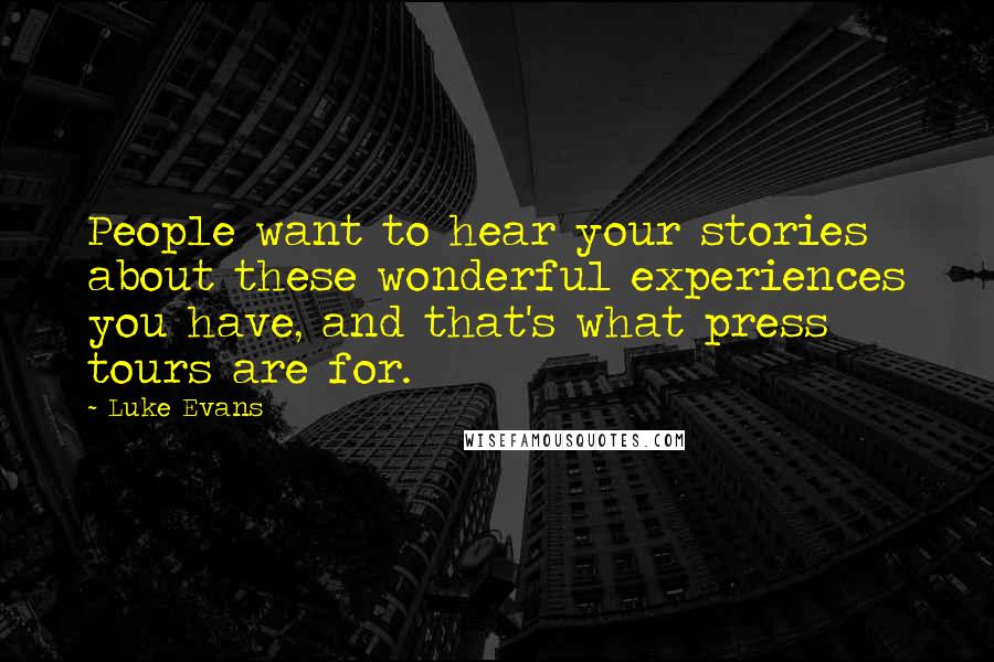Luke Evans Quotes: People want to hear your stories about these wonderful experiences you have, and that's what press tours are for.