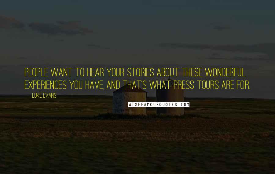 Luke Evans Quotes: People want to hear your stories about these wonderful experiences you have, and that's what press tours are for.