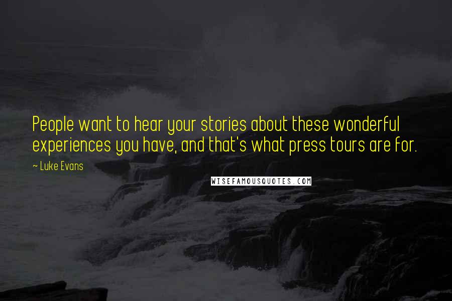 Luke Evans Quotes: People want to hear your stories about these wonderful experiences you have, and that's what press tours are for.