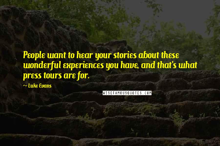 Luke Evans Quotes: People want to hear your stories about these wonderful experiences you have, and that's what press tours are for.