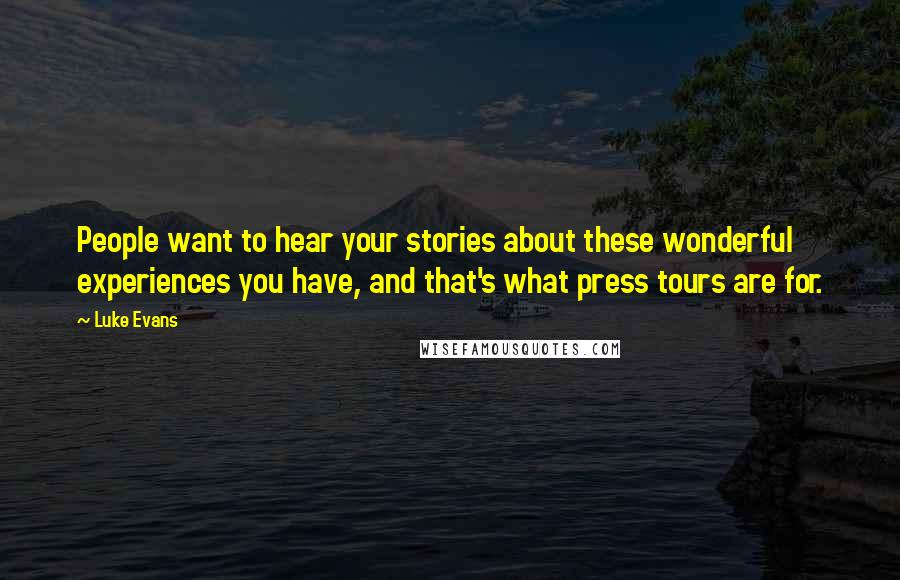 Luke Evans Quotes: People want to hear your stories about these wonderful experiences you have, and that's what press tours are for.