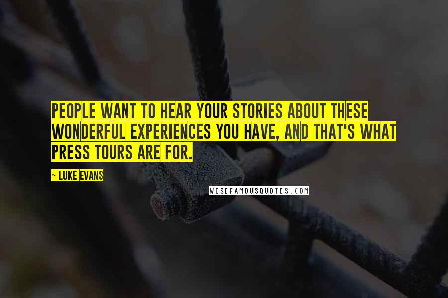Luke Evans Quotes: People want to hear your stories about these wonderful experiences you have, and that's what press tours are for.
