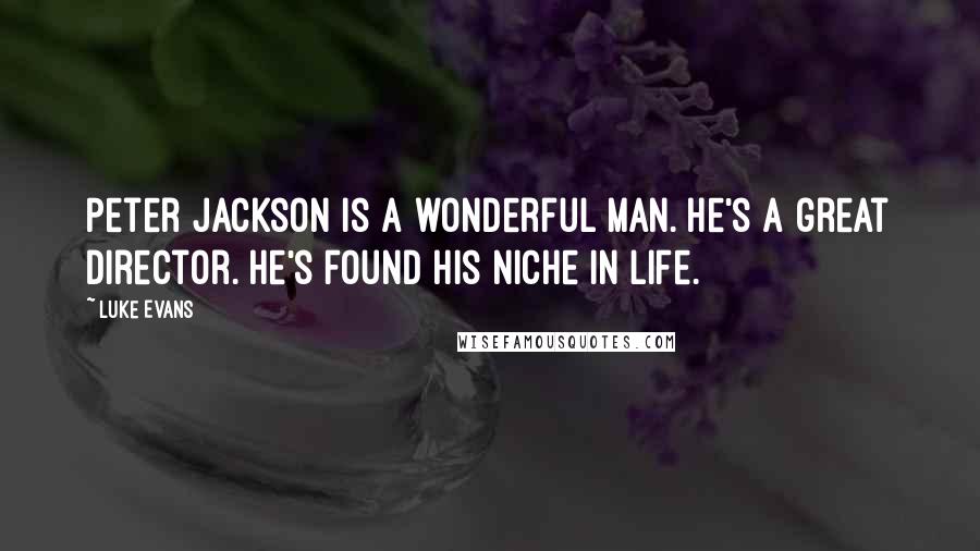 Luke Evans Quotes: Peter Jackson is a wonderful man. He's a great director. He's found his niche in life.