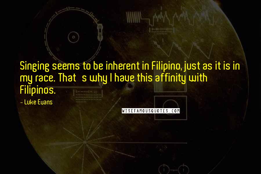Luke Evans Quotes: Singing seems to be inherent in Filipino, just as it is in my race. That's why I have this affinity with Filipinos.