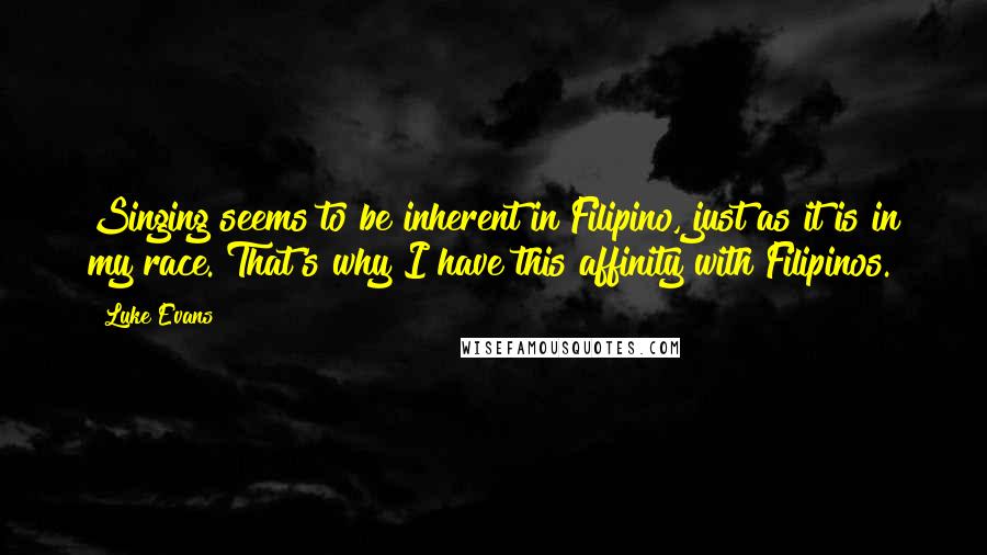 Luke Evans Quotes: Singing seems to be inherent in Filipino, just as it is in my race. That's why I have this affinity with Filipinos.