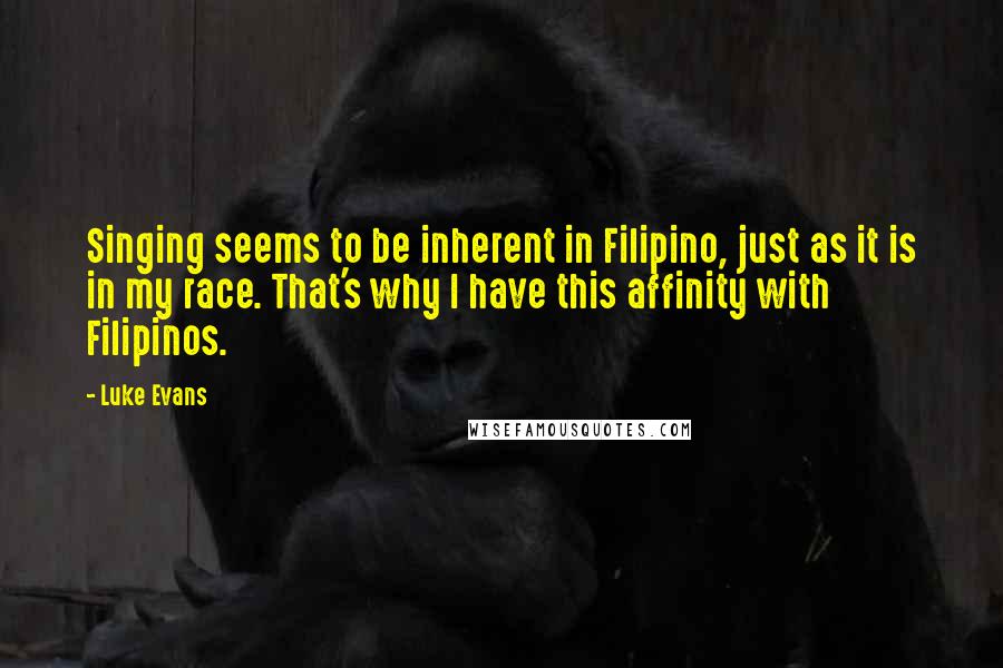 Luke Evans Quotes: Singing seems to be inherent in Filipino, just as it is in my race. That's why I have this affinity with Filipinos.