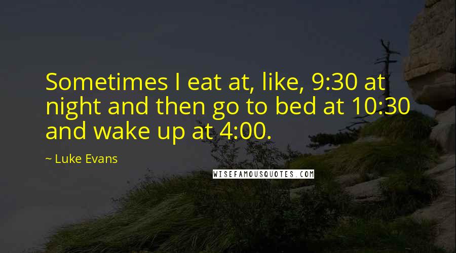 Luke Evans Quotes: Sometimes I eat at, like, 9:30 at night and then go to bed at 10:30 and wake up at 4:00.