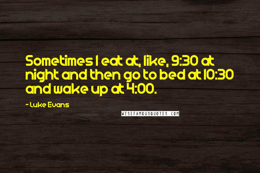 Luke Evans Quotes: Sometimes I eat at, like, 9:30 at night and then go to bed at 10:30 and wake up at 4:00.