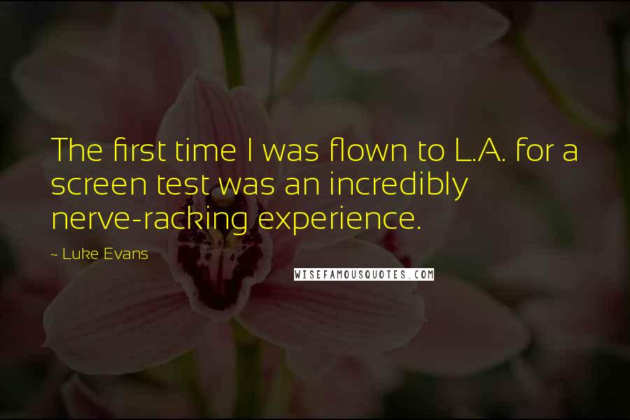 Luke Evans Quotes: The first time I was flown to L.A. for a screen test was an incredibly nerve-racking experience.