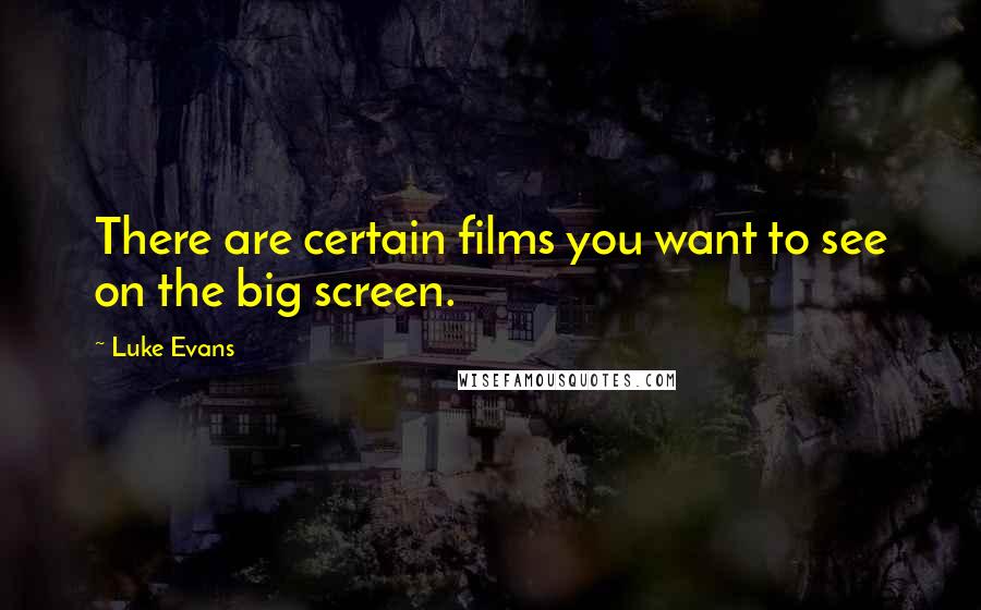 Luke Evans Quotes: There are certain films you want to see on the big screen.