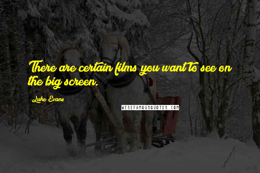 Luke Evans Quotes: There are certain films you want to see on the big screen.