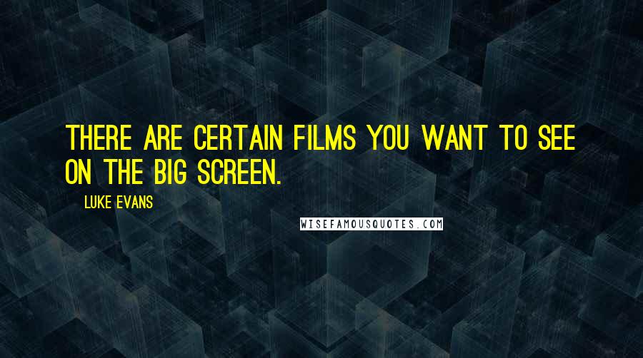 Luke Evans Quotes: There are certain films you want to see on the big screen.