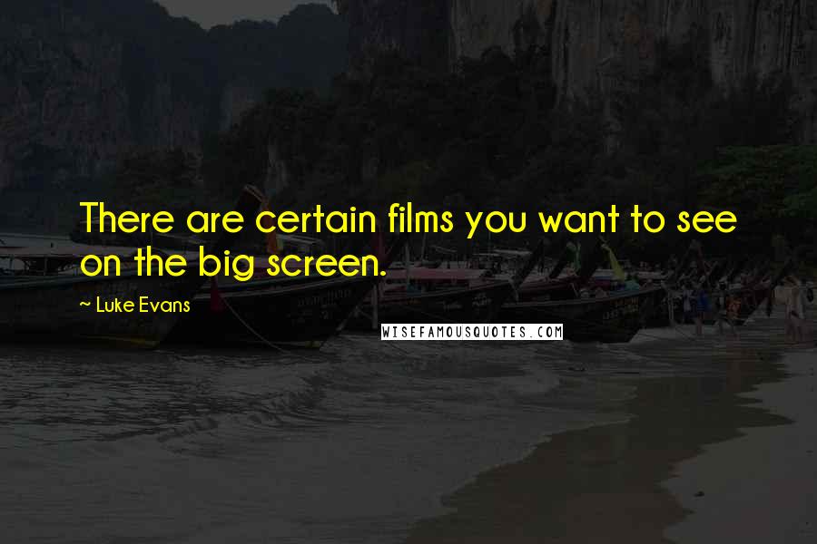 Luke Evans Quotes: There are certain films you want to see on the big screen.