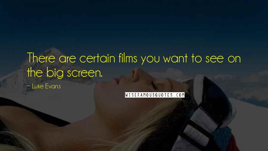 Luke Evans Quotes: There are certain films you want to see on the big screen.