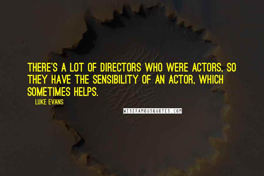 Luke Evans Quotes: There's a lot of directors who were actors, so they have the sensibility of an actor, which sometimes helps.