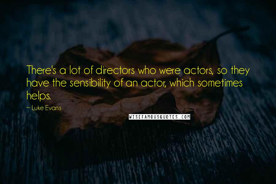 Luke Evans Quotes: There's a lot of directors who were actors, so they have the sensibility of an actor, which sometimes helps.