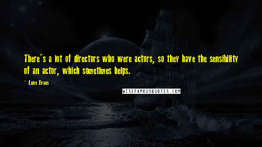 Luke Evans Quotes: There's a lot of directors who were actors, so they have the sensibility of an actor, which sometimes helps.