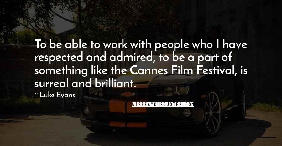Luke Evans Quotes: To be able to work with people who I have respected and admired, to be a part of something like the Cannes Film Festival, is surreal and brilliant.