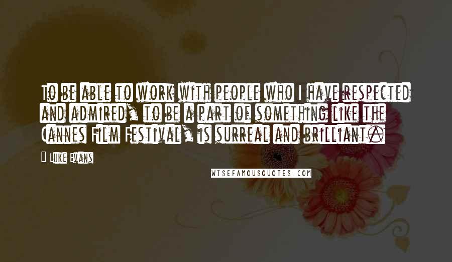 Luke Evans Quotes: To be able to work with people who I have respected and admired, to be a part of something like the Cannes Film Festival, is surreal and brilliant.