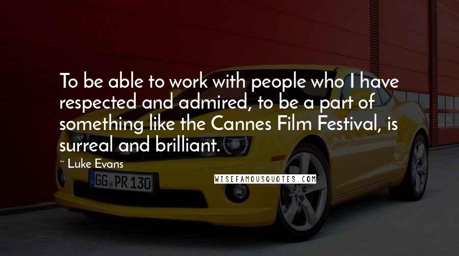 Luke Evans Quotes: To be able to work with people who I have respected and admired, to be a part of something like the Cannes Film Festival, is surreal and brilliant.
