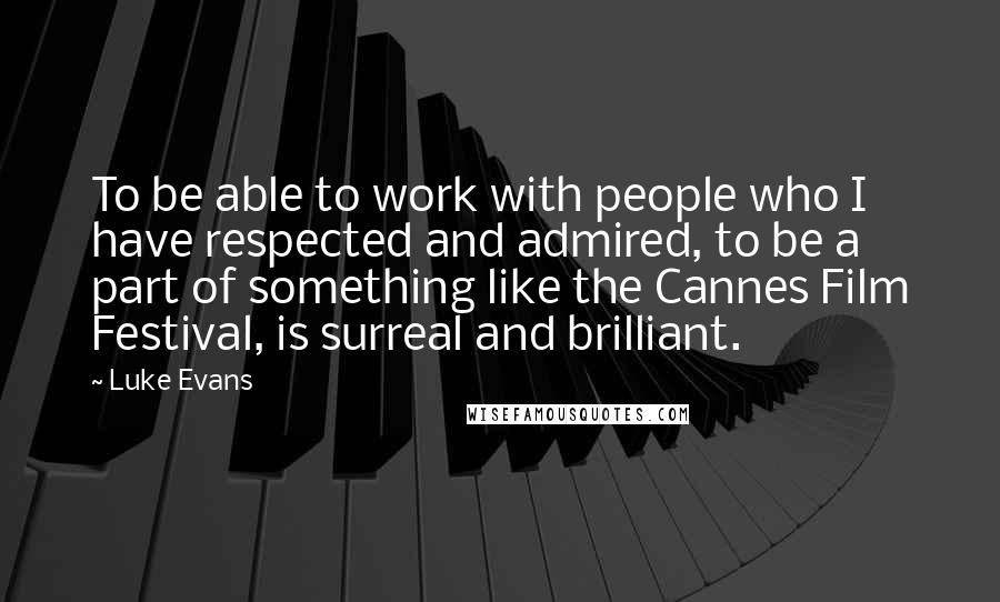 Luke Evans Quotes: To be able to work with people who I have respected and admired, to be a part of something like the Cannes Film Festival, is surreal and brilliant.