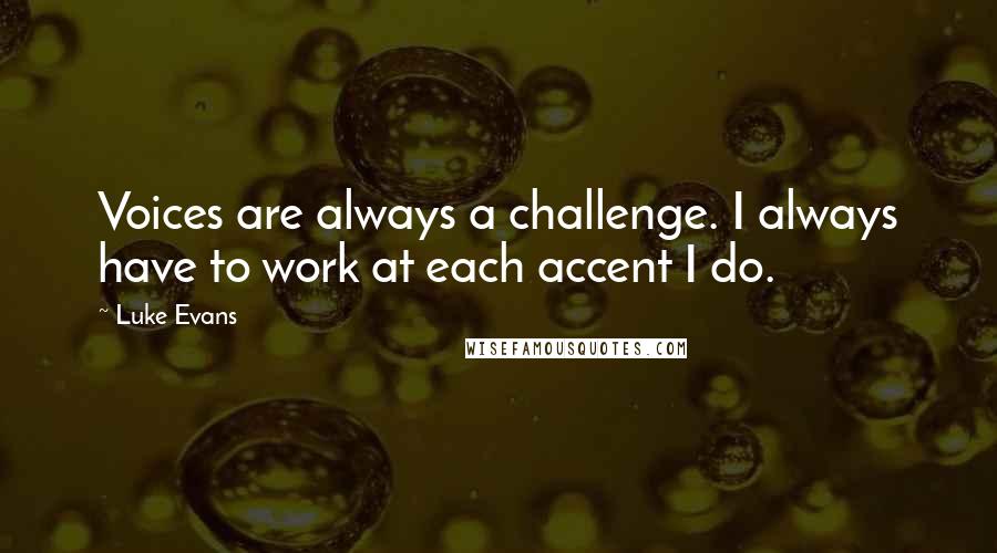 Luke Evans Quotes: Voices are always a challenge. I always have to work at each accent I do.