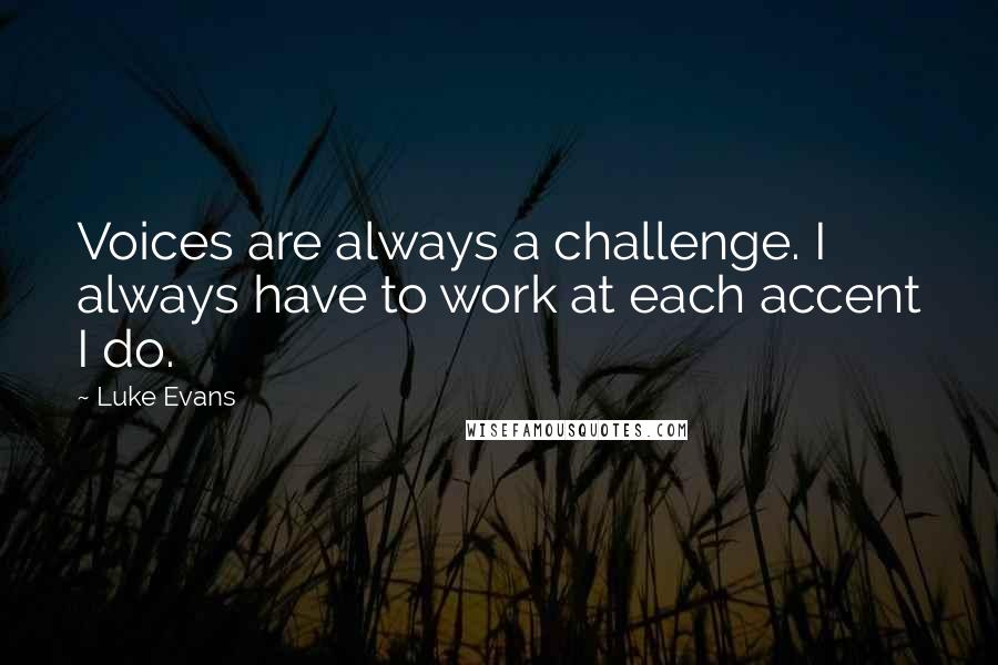 Luke Evans Quotes: Voices are always a challenge. I always have to work at each accent I do.