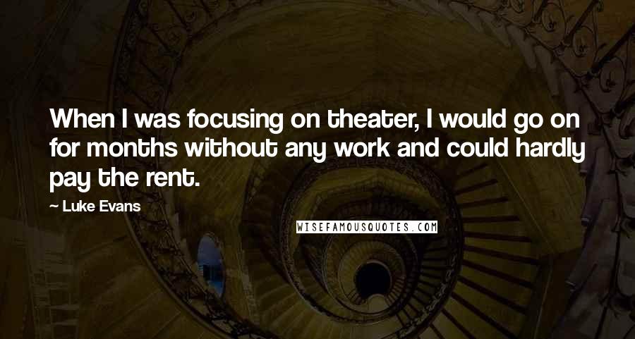 Luke Evans Quotes: When I was focusing on theater, I would go on for months without any work and could hardly pay the rent.