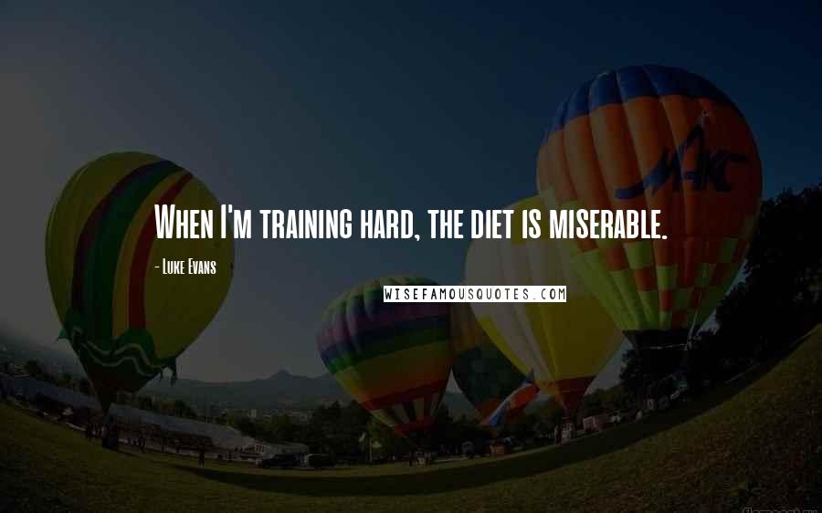 Luke Evans Quotes: When I'm training hard, the diet is miserable.