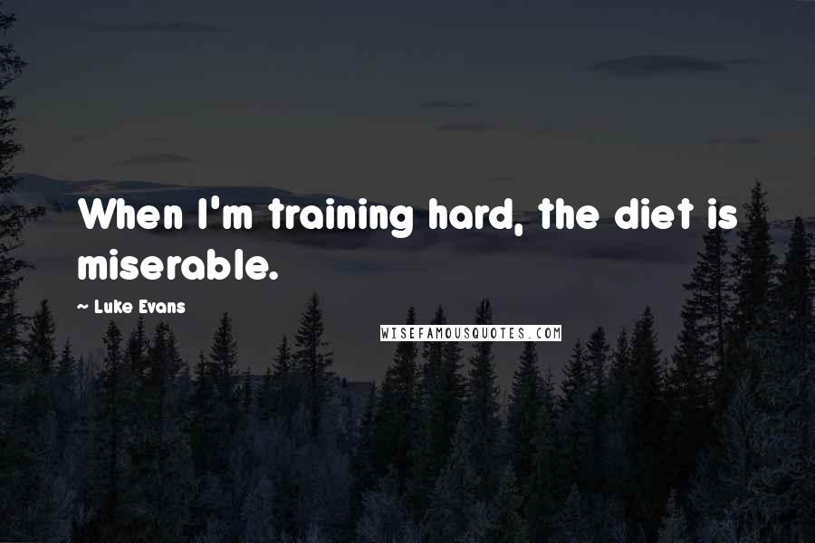 Luke Evans Quotes: When I'm training hard, the diet is miserable.