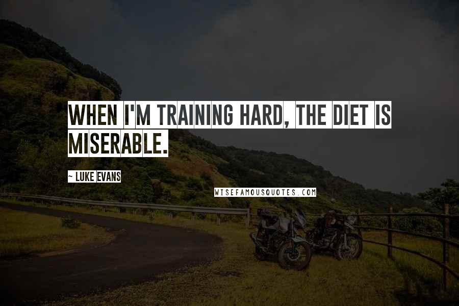 Luke Evans Quotes: When I'm training hard, the diet is miserable.