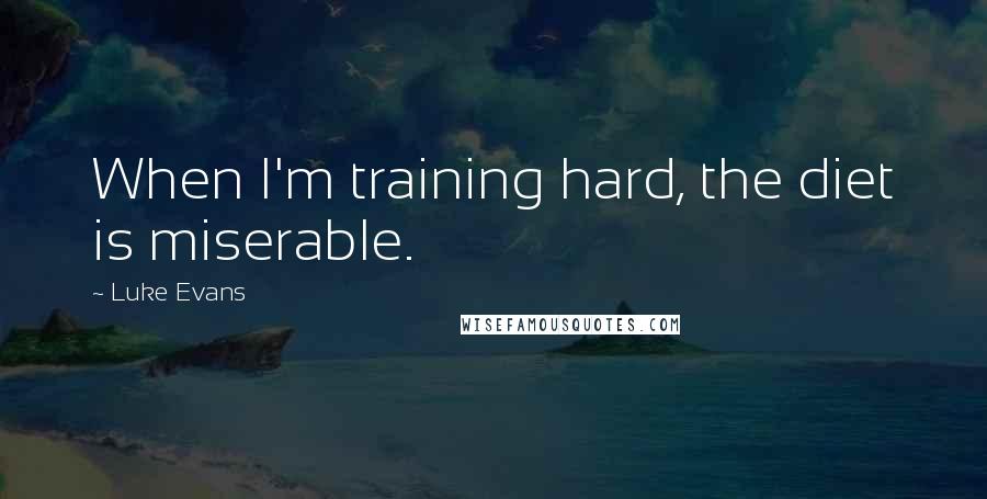 Luke Evans Quotes: When I'm training hard, the diet is miserable.