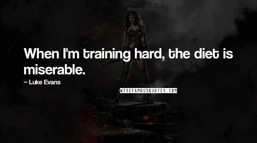 Luke Evans Quotes: When I'm training hard, the diet is miserable.